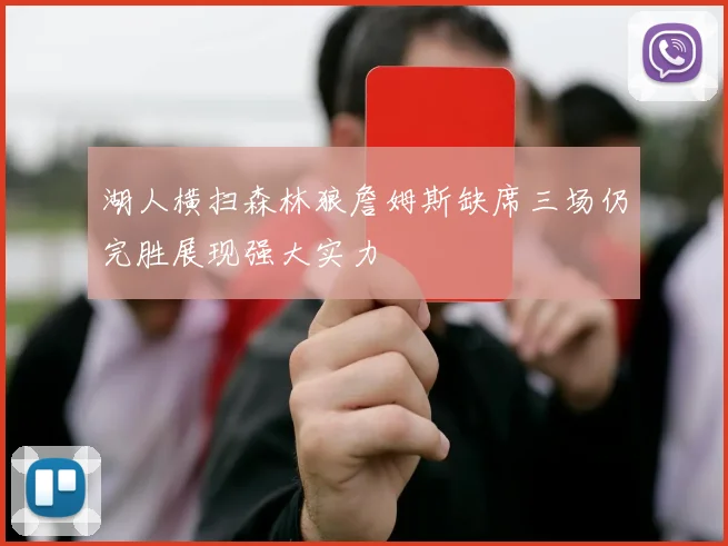湖人横扫森林狼詹姆斯缺席三场仍完胜展现强大实力