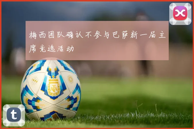 梅西团队确认不参与巴萨新一届主席竞选活动